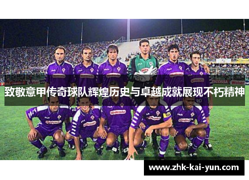 致敬意甲传奇球队辉煌历史与卓越成就展现不朽精神