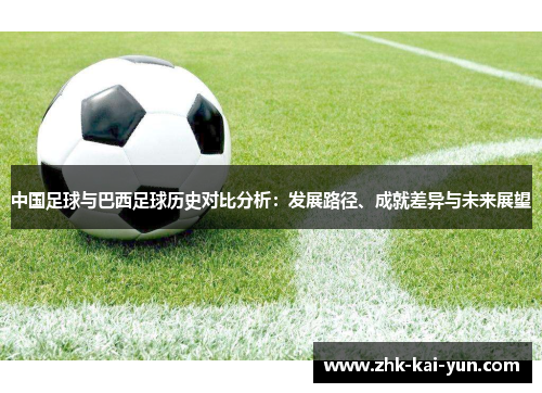 中国足球与巴西足球历史对比分析：发展路径、成就差异与未来展望