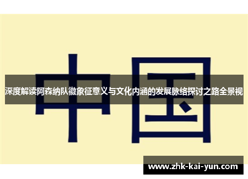 深度解读阿森纳队徽象征意义与文化内涵的发展脉络探讨之路全景视