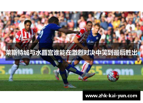 莱斯特城与水晶宫谁能在激烈对决中笑到最后胜出