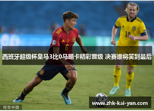 西班牙超级杯皇马3比0马略卡精彩晋级 决赛谁将笑到最后