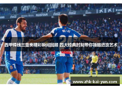 西甲锋线三重奏精彩瞬间回顾 四大经典时刻带你领略进攻艺术