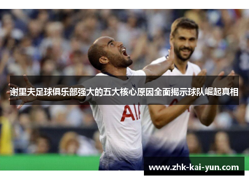 谢里夫足球俱乐部强大的五大核心原因全面揭示球队崛起真相