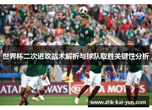 世界杯二次进攻战术解析与球队取胜关键性分析