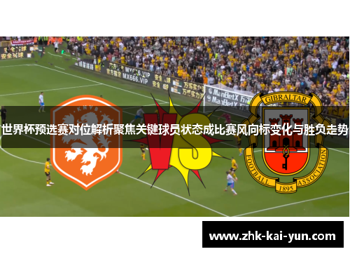 世界杯预选赛对位解析聚焦关键球员状态成比赛风向标变化与胜负走势