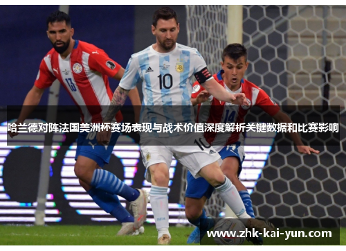 哈兰德对阵法国美洲杯赛场表现与战术价值深度解析关键数据和比赛影响