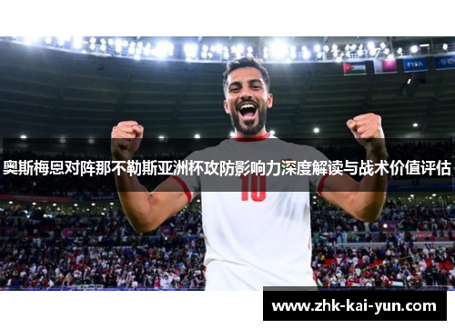 奥斯梅恩对阵那不勒斯亚洲杯攻防影响力深度解读与战术价值评估