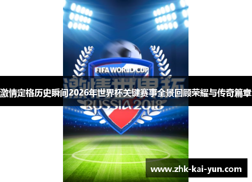 激情定格历史瞬间2026年世界杯关键赛事全景回顾荣耀与传奇篇章