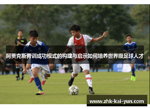 阿贾克斯青训成功模式的构建与启示如何培养世界级足球人才