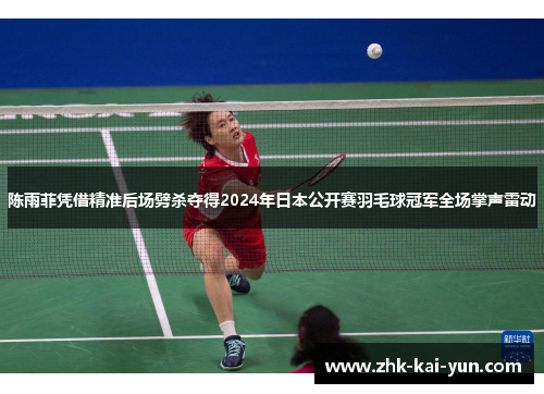 陈雨菲凭借精准后场劈杀夺得2024年日本公开赛羽毛球冠军全场掌声雷动