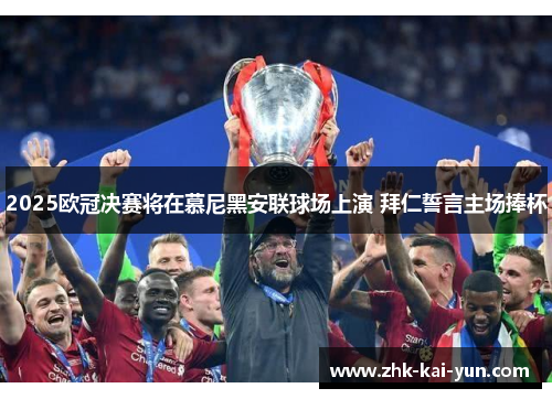 2025欧冠决赛将在慕尼黑安联球场上演 拜仁誓言主场捧杯
