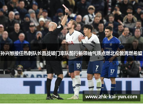 孙兴慜接任热刺队长首战破门率队前行新领袖气质点燃北伦敦再燃希望