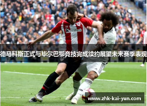 德马科斯正式与毕尔巴鄂竞技完成续约展望未来赛季表现
