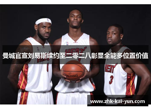 曼城官宣刘易斯续约至二零二八彰显全能多位置价值