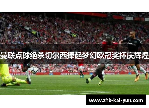 曼联点球绝杀切尔西捧起梦幻欧冠奖杯庆辉煌